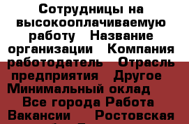 Сотрудницы на высокооплачиваемую работу › Название организации ­ Компания-работодатель › Отрасль предприятия ­ Другое › Минимальный оклад ­ 1 - Все города Работа » Вакансии   . Ростовская обл.,Донецк г.